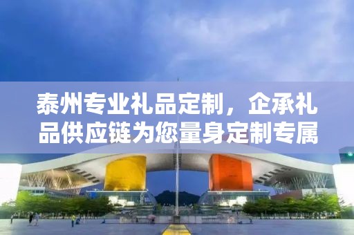 泰州专业礼品定制，企承礼品供应链为您量身定制专属礼品